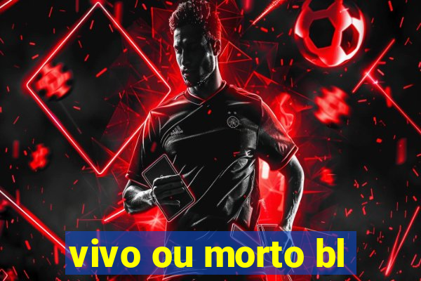 vivo ou morto bl